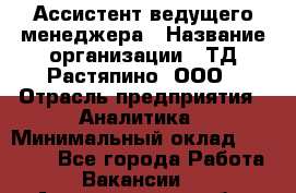 Ассистент ведущего менеджера › Название организации ­ ТД Растяпино, ООО › Отрасль предприятия ­ Аналитика › Минимальный оклад ­ 20 000 - Все города Работа » Вакансии   . Архангельская обл.,Северодвинск г.